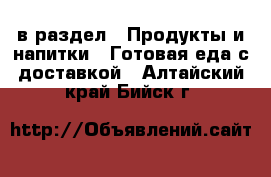  в раздел : Продукты и напитки » Готовая еда с доставкой . Алтайский край,Бийск г.